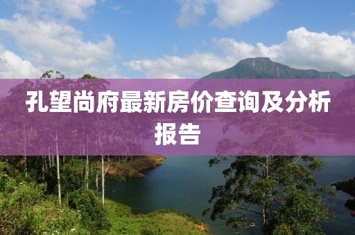 孔望尚府最新房价查询及分析报告