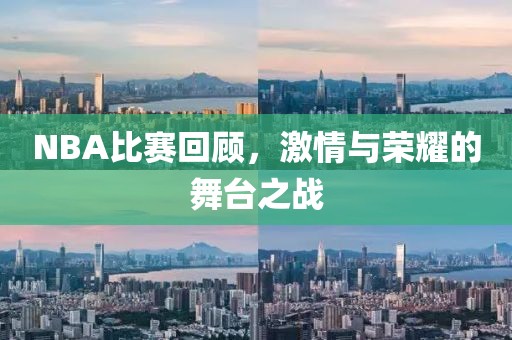 NBA比赛回顾，激情与荣耀的舞台之战