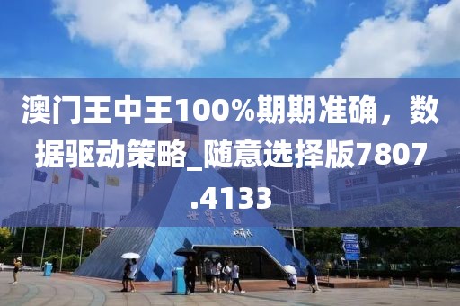 澳门王中王100%期期准确，数据驱动策略_随意选择版7807.4133