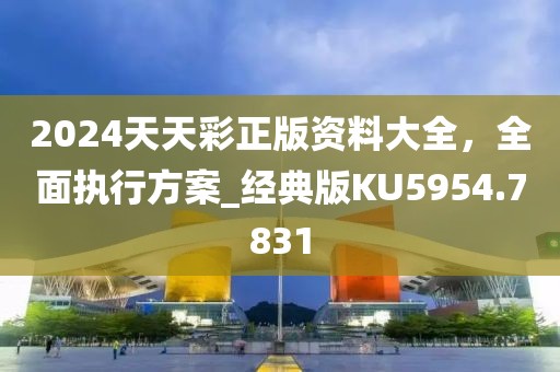 2024天天彩正版资料大全，全面执行方案_经典版KU5954.7831