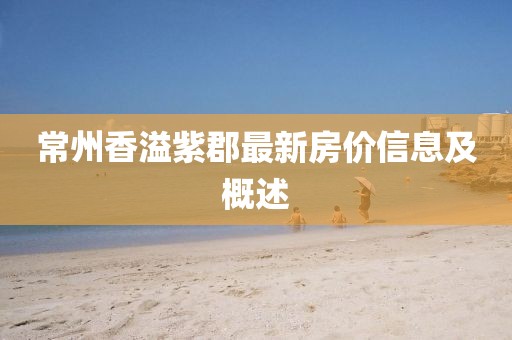 常州香溢紫郡最新房价信息及概述