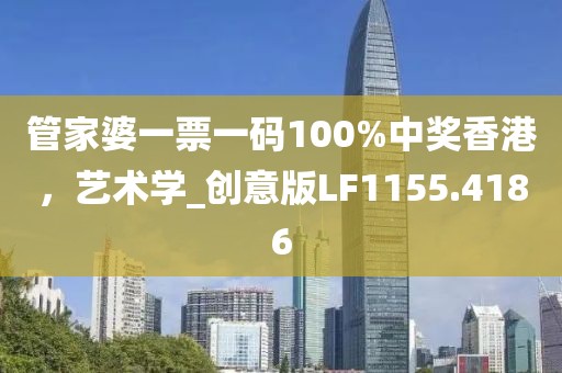 管家婆一票一码100%中奖香港，艺术学_创意版LF1155.4186
