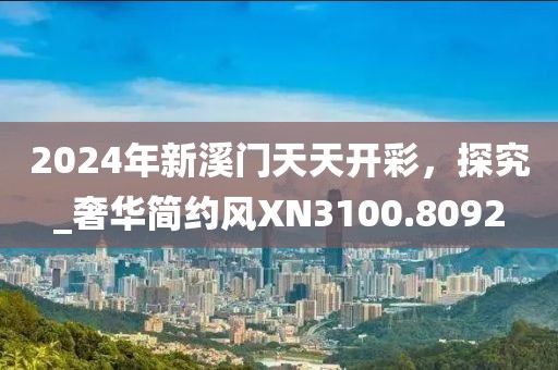 2024年新溪门天天开彩，探究_奢华简约风XN3100.8092