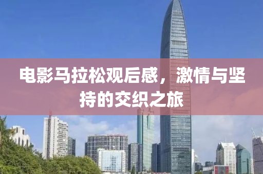 电影马拉松观后感，激情与坚持的交织之旅