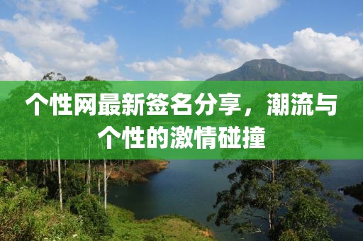 个性网最新签名分享，潮流与个性的激情碰撞