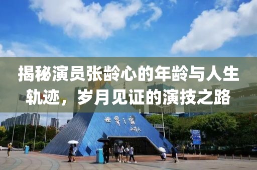 揭秘演员张龄心的年龄与人生轨迹，岁月见证的演技之路