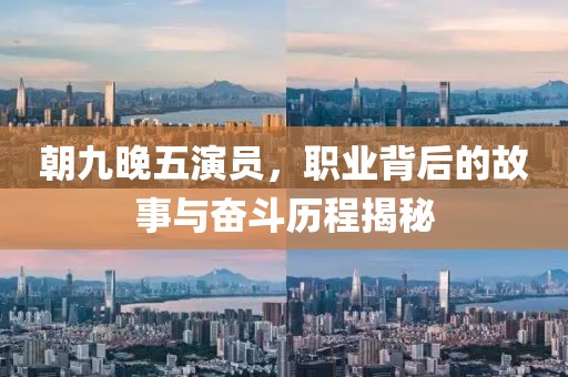 朝九晚五演员，职业背后的故事与奋斗历程揭秘