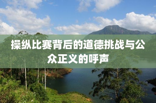 操纵比赛背后的道德挑战与公众正义的呼声