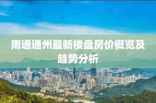南通通州最新楼盘房价概览及趋势分析