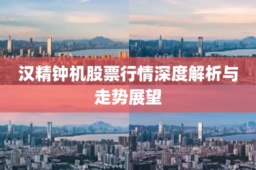 汉精钟机股票行情深度解析与走势展望