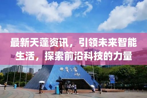 最新天蓬资讯，引领未来智能生活，探索前沿科技的力量