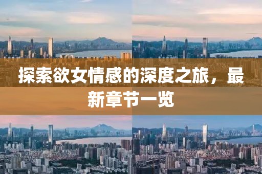 探索欲女情感的深度之旅，最新章节一览
