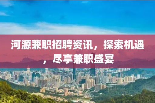 河源兼职招聘资讯，探索机遇，尽享兼职盛宴
