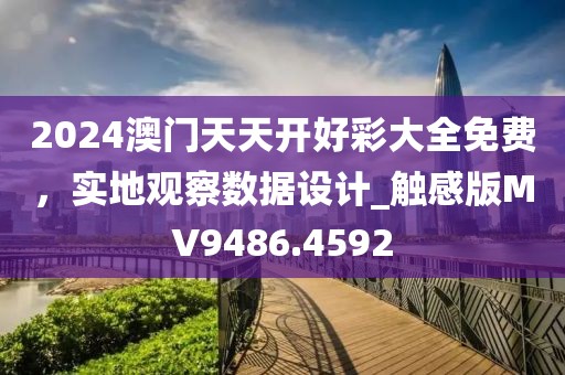 2024澳门天天开好彩大全免费，实地观察数据设计_触感版MV9486.4592