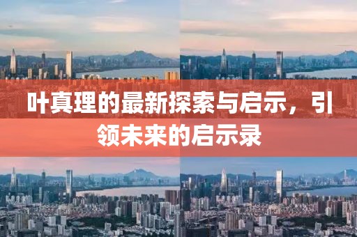 叶真理的最新探索与启示，引领未来的启示录