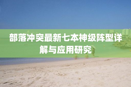 部落冲突最新七本神级阵型详解与应用研究