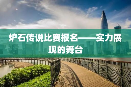炉石传说比赛报名——实力展现的舞台
