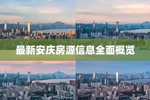 最新安庆房源信息全面概览