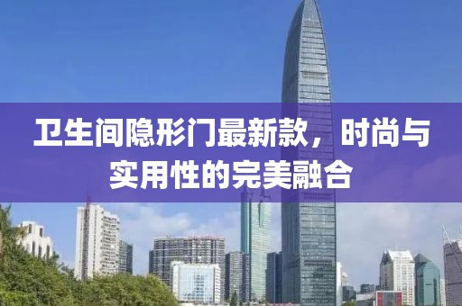 卫生间隐形门最新款，时尚与实用性的完美融合