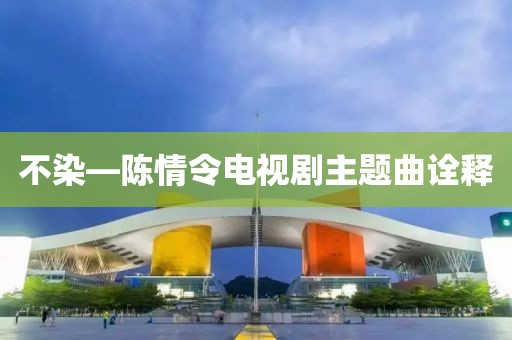 不染—陈情令电视剧主题曲诠释