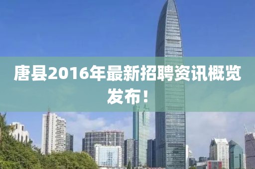 唐县2016年最新招聘资讯概览发布！