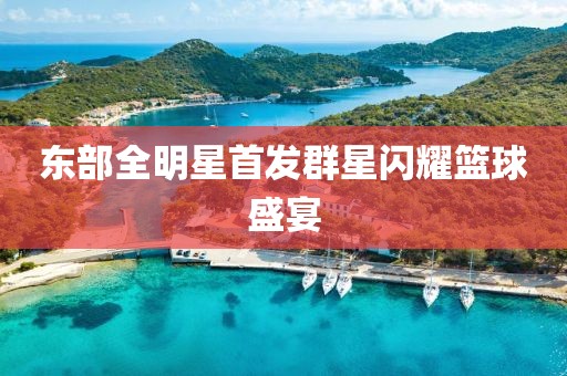 东部全明星首发群星闪耀篮球盛宴