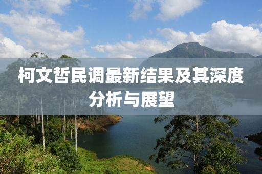 柯文哲民调最新结果及其深度分析与展望