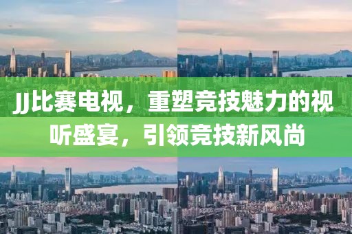 JJ比赛电视，重塑竞技魅力的视听盛宴，引领竞技新风尚
