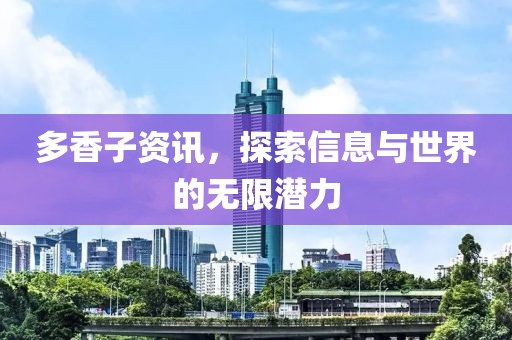 多香子资讯，探索信息与世界的无限潜力
