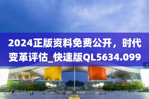2024正版资料免费公开，时代变革评估_快速版QL5634.099