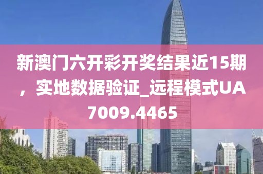新澳门六开彩开奖结果近15期，实地数据验证_远程模式UA7009.4465