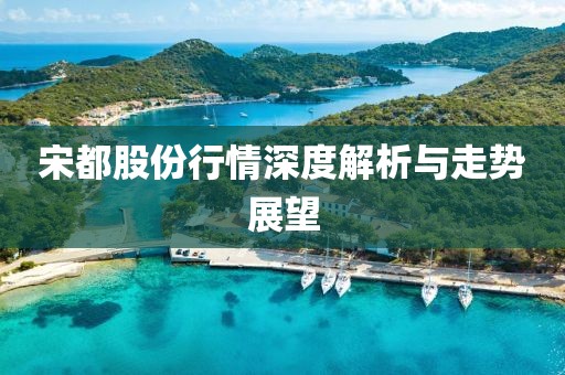 宋都股份行情深度解析与走势展望