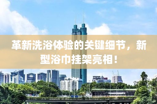 革新洗浴体验的关键细节，新型浴巾挂架亮相！