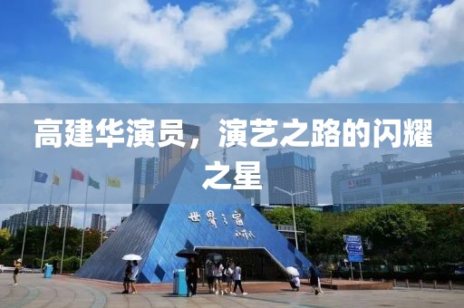 高建华演员，演艺之路的闪耀之星