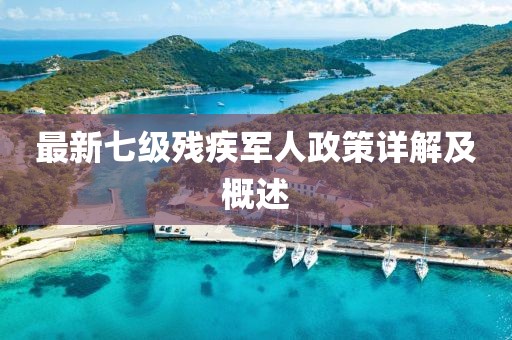 最新七级残疾军人政策详解及概述