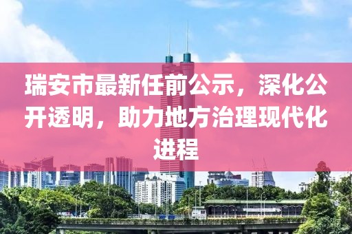 瑞安市最新任前公示，深化公开透明，助力地方治理现代化进程