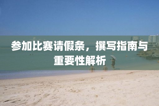 参加比赛请假条，撰写指南与重要性解析