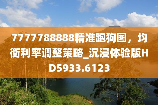 7777788888精准跑狗图，均衡利率调整策略_沉浸体验版HD5933.6123