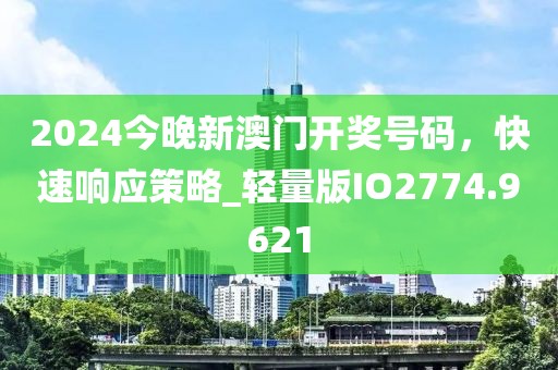 2024今晚新澳门开奖号码，快速响应策略_轻量版IO2774.9621