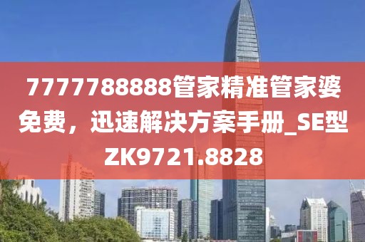 7777788888管家精准管家婆免费，迅速解决方案手册_SE型ZK9721.8828