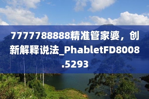 7777788888精准管家婆，创新解释说法_PhabletFD8008.5293