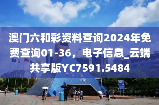澳门六和彩资料查询2024年免费查询01-36，电子信息_云端共享版YC7591.5484