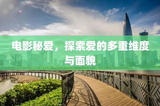 电影秘爱，探索爱的多重维度与面貌
