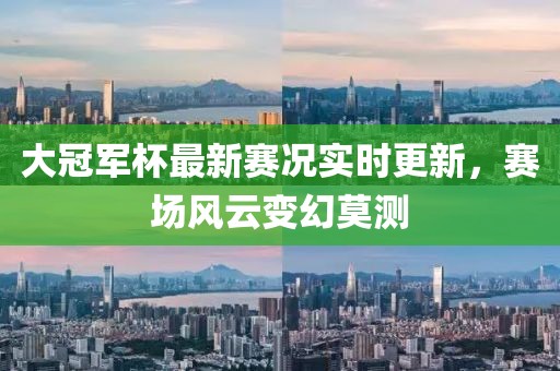大冠军杯最新赛况实时更新，赛场风云变幻莫测