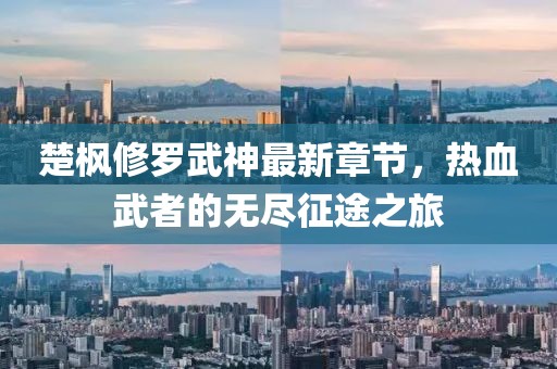 楚枫修罗武神最新章节，热血武者的无尽征途之旅