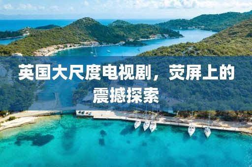 英国大尺度电视剧，荧屏上的震撼探索