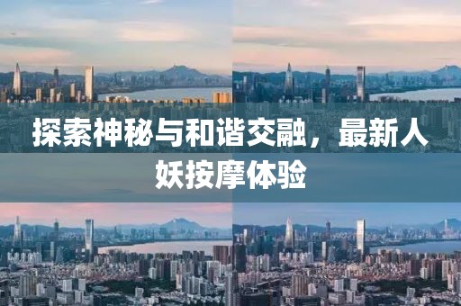 探索神秘与和谐交融，最新人妖按摩体验
