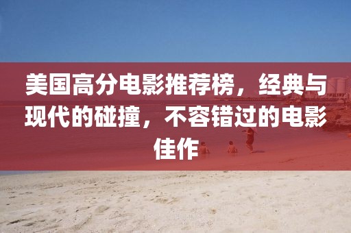 美国高分电影推荐榜，经典与现代的碰撞，不容错过的电影佳作