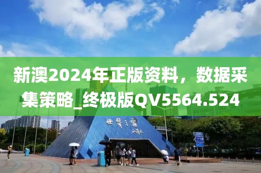 新澳2024年正版资料，数据采集策略_终极版QV5564.524