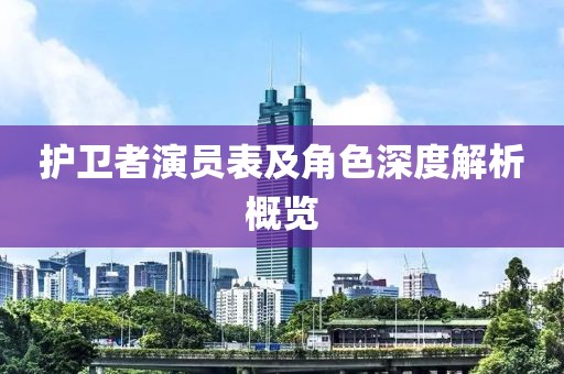 护卫者演员表及角色深度解析概览